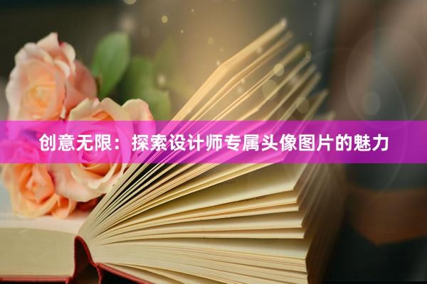 创意无限：探索设计师专属头像图片的魅力