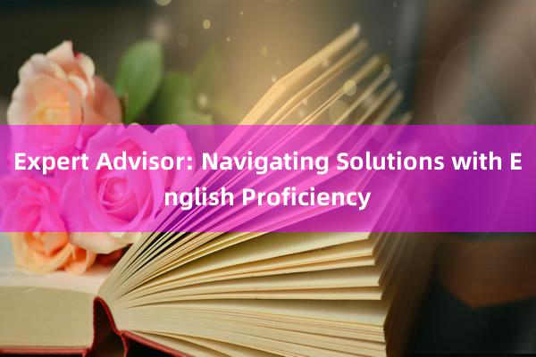 Expert Advisor: Navigating Solutions with English Proficiency