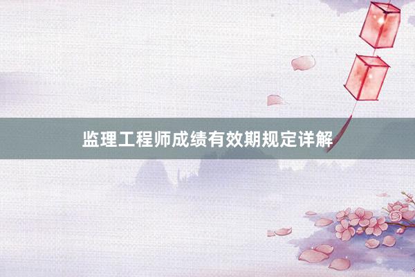 监理工程师成绩有效期规定详解