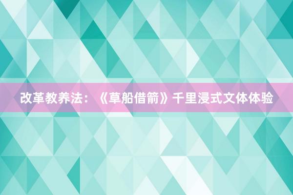 改革教养法：《草船借箭》千里浸式文体体验