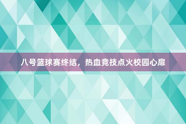 八号篮球赛终结，热血竞技点火校园心扉