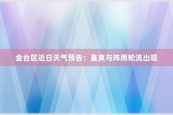 金台区近日天气预告：直爽与阵雨轮流出现